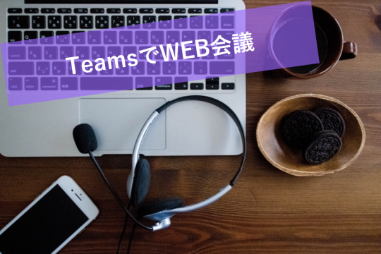 テレワークでも使えるWEB会議ツール　Teamsの使い方ご紹介！